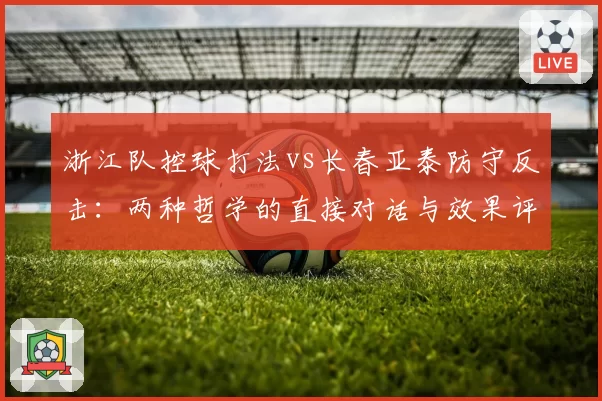 浙江队控球打法vs长春亚泰防守反击：两种哲学的直接对话与效果评估