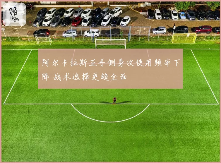 阿尔卡拉斯正手侧身攻使用频率下降 战术选择更趋全面