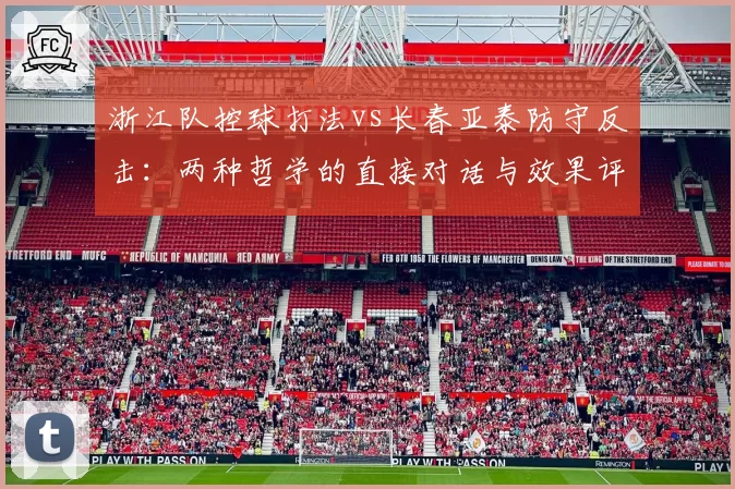 浙江队控球打法vs长春亚泰防守反击：两种哲学的直接对话与效果评估