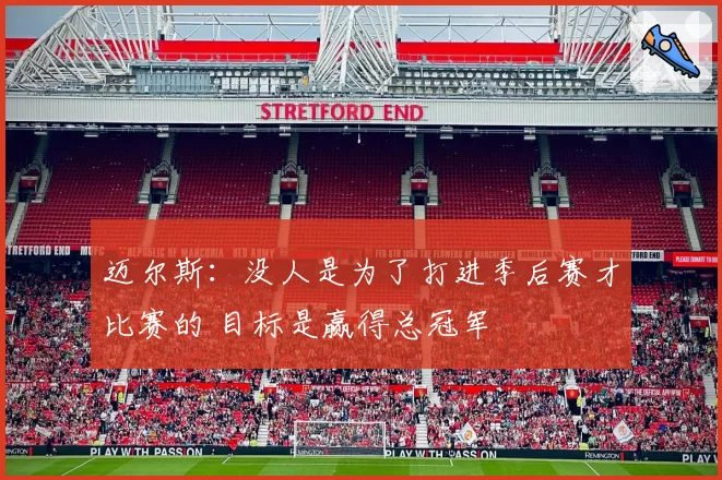 迈尔斯:没人是为了打进季后赛才比赛的 目标是赢得总冠军