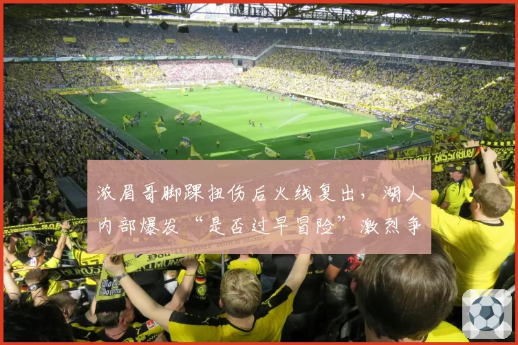 浓眉哥脚踝扭伤后火线复出，湖人内部爆发“是否过早冒险”激烈争论