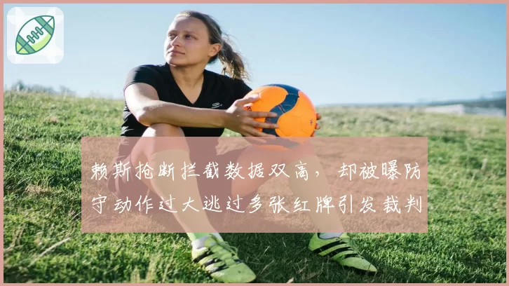 赖斯抢断拦截数据双高，却被曝防守动作过大逃过多张红牌引发裁判尺度讨论