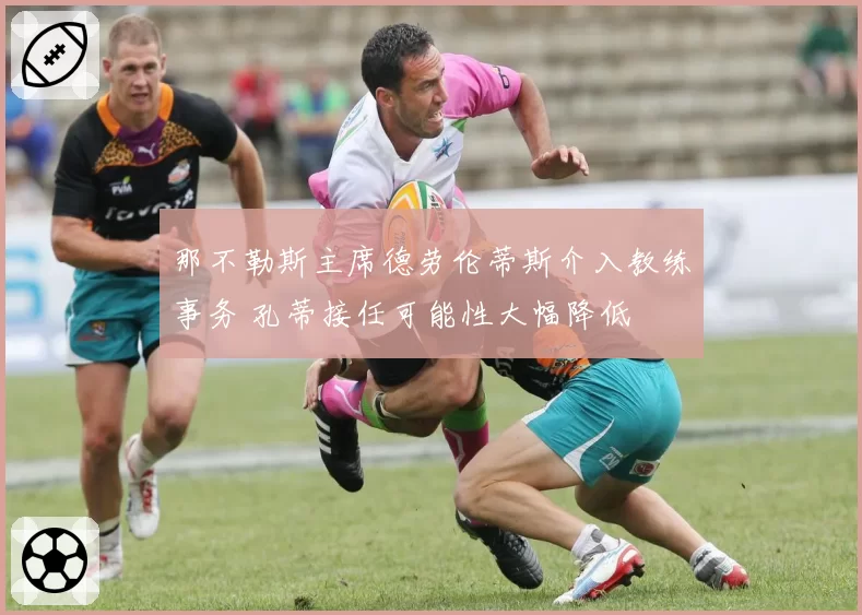 那不勒斯主席德劳伦蒂斯介入教练事务 孔蒂接任可能性大幅降低