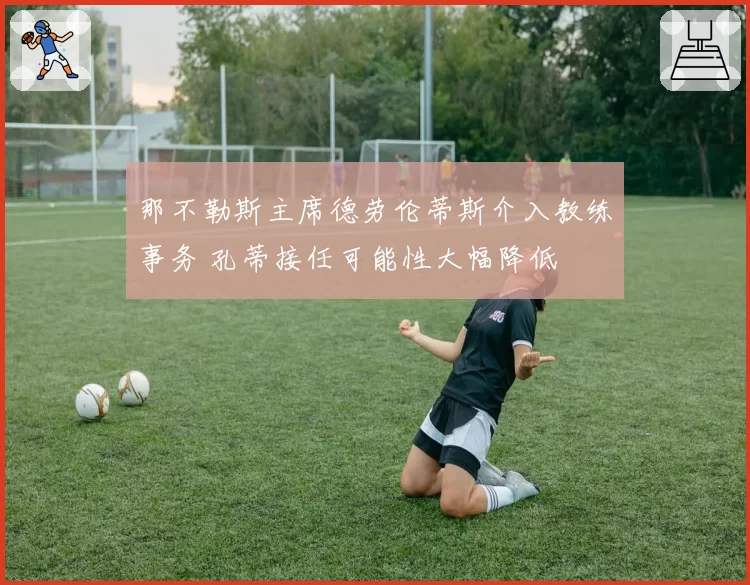 那不勒斯主席德劳伦蒂斯介入教练事务 孔蒂接任可能性大幅降低