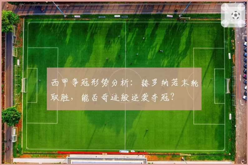 西甲争冠形势分析：赫罗纳若末轮取胜，能否奇迹般逆袭夺冠？