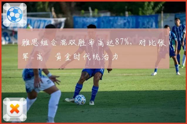 雅思组合混双胜率高达87%,对比张军_高崚黄金时代统治力