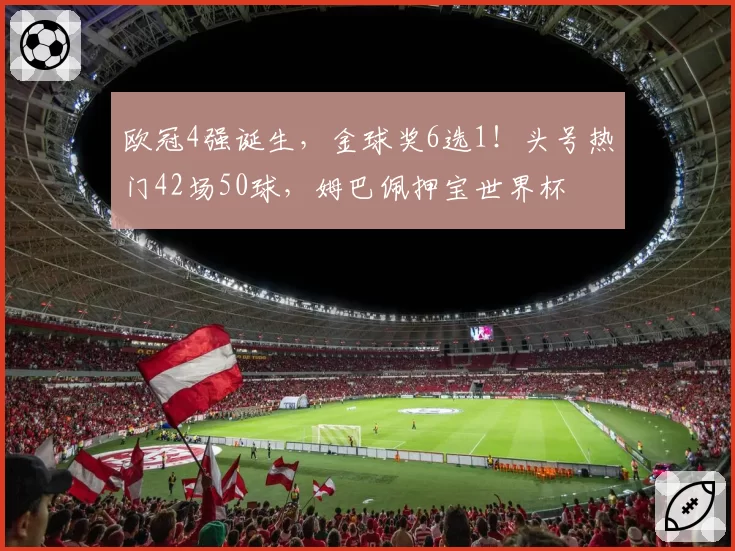 欧冠4强诞生，金球奖6选1！头号热门42场50球，姆巴佩押宝世界杯