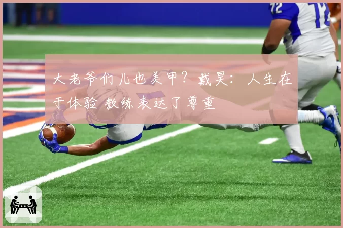 大老爷们儿也美甲？戴昊：人生在于体验 教练表达了尊重